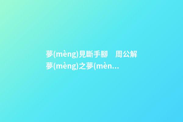 夢(mèng)見斷手腳　周公解夢(mèng)之夢(mèng)到斷手腳